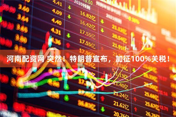 河南配资网 突然！特朗普宣布，加征100%关税！