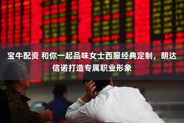 宝牛配资 和你一起品味女士西服经典定制，朗达信诺打造专属职业形象