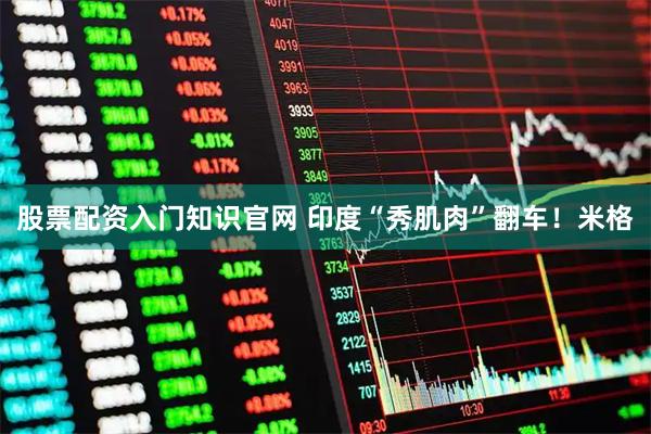 股票配资入门知识官网 印度“秀肌肉”翻车！米格