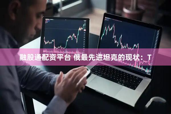 融股通配资平台 俄最先进坦克的现状：T