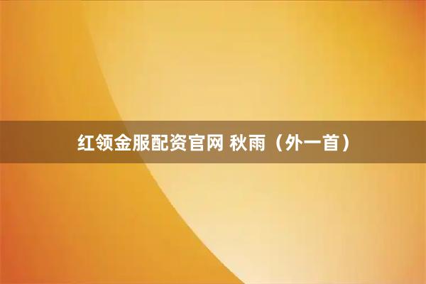 红领金服配资官网 秋雨（外一首）
