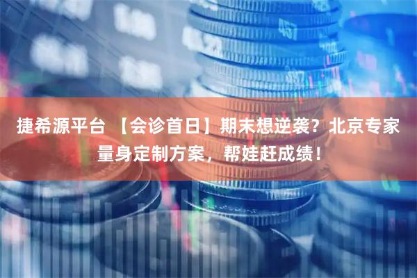 捷希源平台 【会诊首日】期末想逆袭？北京专家量身定制方案，帮娃赶成绩！